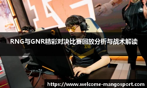 RNG与GNR精彩对决比赛回放分析与战术解读
