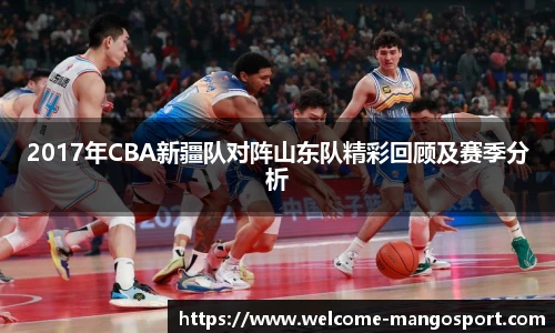 2017年CBA新疆队对阵山东队精彩回顾及赛季分析