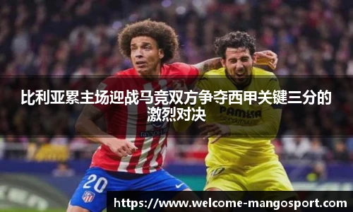 比利亚累主场迎战马竞双方争夺西甲关键三分的激烈对决