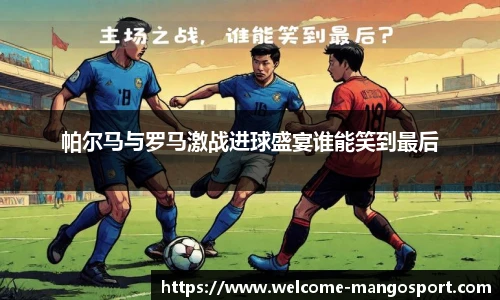 帕尔马与罗马激战进球盛宴谁能笑到最后